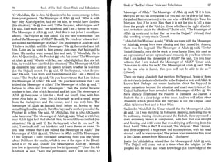 Book of The End : Great Trials and Tribulations	                    97
96	                    Book of The End : Great Trials and Tribulations
                                                                           Messenger of Allah. The Messenger of Allah * said, If it is him,
'0 'Abdullah, this is Abu Al-Qaasim who has come; emerge to him            then you are not his companion (i.e. you will not be able to kill him),
from your garment. The Messenger of Allah * said, 'What is with            for indeed his companion (i.e. the one who will kill him) is 'Eesa ibn
her? May Allah fight her; had she left him, he would have clarified        Maryam. And if he is not him, then it is not for you to kill a man
(his situation)' He * then said, '0 Ibn Sayyaad, what do you see?'         from the people of the 'Ahd (i.e. those who have the right of safety
He said, 'I see truth and I see falsehood and I see a throne on water.'    and protection under the Muslims). Jaabir said, The Messenger of
The Messenger of Allah *, said, 'And this is not (what I asked you         Allah * continued to fear that he was the Dajjaal. (Ahmad) And
about).' The Prophet **; then asked, 'Do you bear witness that I am        this wording is very much Ghareeb.
indeed the Messenger of Allah?' He said, 'Do you bear witness that I
                                                                           'Abdullah ibn Mas'ood zbi said, While we were with the Messenger
am indeed the Messenger of Allah?' The Messenger of Allah * said,
                                                                          • of Allah 0,, young boys were playing and they passed by. Among
'I believe in Allah and His Messengers.' He * then exited and left
                                                                           them was Ibn Sayyaad. The Messenger of Allah A said, 'Taribat
him. Later on, he went to him among date-trees that belonged to
                                                                           Yadaak (literally, may dirt be stuck to your hands. Here, it is used as
them. His mother went toward him and said, '0 'Abdullah, this is
                                                                           an expression of severe reproach and censure); do you bear witness
Abu Al-Qaasim (i.e., the Prophet *) who has come.' The Messenger
                                                                           that I am indeed the Messenger of Allah?' He said, 'Do you bear
of Allah * said, 'What is with her; may Allah fight her! Had she left
                                                                           witness that I am indeed the Messenger of Allah?' 'Umar said,
him, he would have clarified (his situation).' The Messenger of Allah
                                                                           'Leave me to strike his neck.' The Messenger of Allah * said, 'If he
A desired to hear some of his speech to learn whether he was him           is the one who is feared, then you will not be able to do so.'
(i.e. the Dajjaal) or not. He *, said, '0 Ibn Sayyaad, what do you
                                                                           (Ahmad)
see?' He said, 'I see truth and I see falsehood and I see a throne on
water.' The Prophet * said, 'Do you bear witness that I am indeed          There are many Ahaadeeth that mention Ibn Sayyaad. Some of them
the Messenger of Allah?' He said, 'Do you bear witness that I am           do not clearly indicate whether he is the Dajjaal or not, and Allah
indeed the Messenger of Allah?' The Messenger of Allah A said, 'I          knows best. Perhaps one senses hesitation about Ibn Sayyaad in
believe in Allah and His Messengers' Then the matter became                some narrations because the situation and exact description of the
unclear to him, after which he exited and left him. The Messenger of       Dajjaal had not yet been revealed to the Messenger of Allah.*,. We
Allah * then came to him for a third and fourth time; with him             have already mentioned the Hadeeth of Tameem Ad-Daaree, a
were Abu Bakr 'Umar Ibn Al-Khattaab 4 and a small group                    Hadeeth that is a clear judge in this issue. And we will relate other
from the Muhaajiroon and the Ansaar, and I was with him. The               Ahaadeeth which prove that Ibn Sayyaad is not the Dajjaal -and
Messenger of Allah * hurried forth before us, hoping to hear               Allah ifg knows best and is Most Wise.
something from his speech. But Abu Sayyaad's mother preceded the           Saalim ibn 'Abdullah ibn 'Umar related that the Messenger of Allah
Prophet * to him. She said, '0 'Abdullah, this is Abu Al-Qaasim            A said, As I was standing (in Bukhaaree, sleeping, indicating this to
who has come.' The Messenger of Allah * said, 'What is with her;           be a dream), making circuits around the Ka'bah, there appeared a
may Allah fight her! Had she left him, he would have clarified (his        man, extremely brown in complexion, with hair that was straight
situation).' He * said, '0 Ibn As-Sayyaad, what do you see?' He            and flowing, and with water that was dripping or flowing from his
said, 'I see truth and I see falsehood and I see a throne on water. Do     head. I said, 'Who is this?' It was said, 'Ibn Maryam.' Then I turned,
you bear witness that I am indeed the Messenger of Allah?' The             and there appeared a huge man, red in complexion, with his head
Messenger of Allah * said, 'I believe in Allah and His Messengers.         shaved - and he was one-eyed. The person who resembles him most
0 Ibn Sayyaad, I have concealed something from you (the Verse              is Ibn Qatun, a man from Khuzaa'ah. (Bukhaaree)
about Dukkhaan, the smoke, which is one of the signs of the Hour);         Jaabir ibn 'Abdullah 4 related that the Messenger of Allah *, said,
what is it?' He said, 'Dukkh.' The Messenger of Allah A , 'Remain          The Dajjaal will come out at a time when the religion (of the
you low in ignominy! Remain you low in ignominy!' 'Umar ibn Al-           people) will be weak and when knowledge (i.e. knowledge of the
Khattaab 4 said, Give me permission, and I will kill him, 0
 