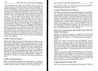 112	                   Book of The End : Great Trials and Tribulations    Book,of The End : Great Trials and Tribulations 	                 113

 as he overlooked one among other lowlands between hills in Al-            group, from my nation will remain victorious upon the truth until
 Harrah (literally, rocks that are black, as if they were burned. The      'Eesa ibn Maryam descends. (Muslim)
 Harrah of Madeenah is a well-known place). He * said, dBlgsed is
 the land of AI-Madeenah; when the Dajjaal comes out, there hill be        A Hadgeth Related From Ibn 'Abbaas 4
 an angel at each of its mountain-passes. He will not enter it When        Ibn 'Abbaas 4 related that the Prophet * said regarding the Dajjaal:
 that will occur, Al-Madeenah will shake its inhabitants with three        He is one-eyed, white and shiny as if his head is an Asalah (the
 quakes, and then every single male and female hypocrite will go out       most foul kind of snake). The closest person in resemblance to him is
 to him — most of them will be women. That is the Day of                   'Abdul-'Uzzah ibn Qatan (a man from Khuzaa'ah, who died during
Deliverance, the day that Al-Madeenah gets rid of filth just as            the days of ignorance). And verily, your Lord is not one-eyed.
bellows get rid of the filth of metal. The Dajjaal will have with him      (Ahmad) And in a narration about the Israa, Ibn 'Abbaas 4 said,
70,000 Jews, and upon each one of them is a shawl and an adorned           With his own eyes, and not with a vision from a dream, he saw the
sword. He will strike his tent (and the place he is sitting upon) on       Dajjaal in his appearance as well as 'Eesa and Ibraheem. When he
this side where the streams meet. The Messenger of Allah * then           was asked about the Dajjaal, he A said, 'I saw him, and one of his
said, There was never a Fitnah (trial) nor will there be one, until the   eyes was standing as if it was a glistening star, and it was as if his
coming of the Hour, that is greater than the Fitnah of the Dajjaal.
                                                                           hair was like the branches of a tree! (Ahmad)
Every single Prophet warned his nation about him. I will give you
some information that no Prophet ever gave to his nation. He *,           There Is No Fitnah (Trial) In This World Greater Than The
then placed his hands over his head and said, I bear witness that         Fitnah Of The Dajjaal
Allah is not one-eyed (i.e., the Dajjaal is one-eyed). (Ahmad) Imam
Ahmad alone related this Hadeeth; its chain is good, and Al-Haakim         Hishaam ibn 'Aamir Al-Ansaaree 4 related that he heard the
ruled it to be authentic.                                                  Messenger of Allah A say, Between the creation of Adam and the
                                                                           arrival of the Hour, there is no Fitnah greater than the Dajjaal.
Another Chain From Jaabir                                                  (Ahmad)
Jaabir 4 related that the Messenger of Allah * said, Verily, I am the     Hishaam ibn 'Aamir Al-Ansaaree 4, said to his neighbors, You go
 Seal of 1000 or more Prophets, and every single one of them warned        beyond me to men who were not more often present with the
his people about the Dajjaal. A matter has been made clear to me that      Messenger of Allah * (than me) nor more absorbing of his Hadeeth
was not made clear to anyone from them: He is one-eyed, and indeed,        than I. And verily, I heard the Messenger of Allah * say, 'Between
your Lord is not one-eyed. (Related by Abu Bakr Al-Bazzaar) Al-           the creation of Adam and the arrival of the Hour, there is no Fitnah
Bazzaar alone related it; its chain is Hasan but its wording is            greater than the Dajjaal.' (Ahmad) Muslim related this Hadeeth from
extremely Ghareeb. And in another narration, Jaabir related that the       Ayyoob.
Messenger of Allah * mentioned the Dajjaal and said, Verily, he is        Hishaam ibn 'Aamir 4 related that the Messenger of Allah * said,
one-eyed, and indeed your Lord is not one-eyed. (Related by               Indeed, the head of the Dajjaal is Hubuk Hubuk (very curly) from
'Abdullah ibn Ahmad in As-Sunnah) ibn Abee Shaibah related it as           behind. Whoever says (to him), 'You are my lord,' then he will be
well.                                                                      put to trial. And whoever says, 'You have lied; my Lord is Allah and
                                                                           upon him I place my trust,' then the Dajjaal will not harm him, or
Another Chain From Jaabir 4                                                he said, then there is no trial upon him. (Ahmad)
Jaabir ibn 'Abdullah. related that the Prophet * said, Ad-Dajjaal         A Hadeeth Related From Ibn 'Umar
is one-eyed and he is the most severe of the liars. (Ahmad) And in
another narration, Jaabir 4 related that the Prophet * said, A            Ibn 'Umar 4 related that the Messenger of Allah     A said, The place
 