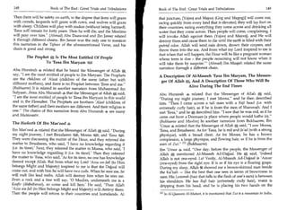 148	                   Book of The End : Great Trials and Tribulations    Book of The End : Great Trials and Tribulations	                          149

Then there will be safety on earth, to the degree that lions will graze    that juncture, [Yajooj and Majooj (Gog and Magog)] will come out,
with camels, leopards will graze with cows, and wolves will graze          racing quickly from every land that is elevated; they will lay foot on
with sheep. Children will play with snakes (without being harmed).         their countries, eating everything they come across and drinking all
'Eesa will remain for forty years. Then he will die, and the Muslims       water that they come across. Then people will come, complaining. I
will pray over him. (Ahmad) Abu Daawood and Ibn Jareer related            will invoke Allah against them (Yajooj and Majooj), and He will
it through different chains. Ibn Jareer was the only one to mention        destroy them and cause them to die until the earth is filled with their
this narration in the Tafseer of the aforementioned Verse, and his         putrid odor. Allah will send rain down, drown their corpses, and
chain is good and strong.                                                  throw them into the sea. And from what my Lord inspired to me is
                                                                           that when that will happen, the Hour will be like a pregnant woman
         The Prophet, Is The Most Entitled Of People                       whose term is due - the people remaining will not know when it
                  To 'Eesa Ibn MaryamJI                                    will take them by surprise.' (Ahmad) Ibn Maajah related the same
                                                                           narration through a different chain.
Abu Hurairah related that he heard the Messenger of Allah
say, I am the most entitled of people to Ibn Maryam. The Prophets         A Description Of Al-Maseeh 'Eesa Ibn Maryam, The Messen-
are the children of 'Alaat (children of the same father but with
different mothers), and there is no Prophet between 'Eesa and me.
                                                                            ger Of Allah    a
                                                                                            And A Description Of Those Who Will Be
(Bukhaaree) It is related in another narration from Muhammad ibn                          Alive During The End Times
Sufyaan...from Abu Hurairah a that the Messenger of Allah said,            Abu Hurairah 4 related that the Messenger of Allah A said,            .


I am the most entitled of people to 'Eesa ibn Maryam in this world        During my night journey, I met Moosa, and he then described
and in the Hereafter. The Prophets are brothers 'Alaat (children of        him. Then I came across a tall man with a Rajl head (i.e. with
the same father) and their mothers are different. And their religion is    extremely curly hair), as if he is from the men of Shanooah. And I
one. The chains of this narration from Abu Hurairah 4 are many            met 'Eesa, and he gm, described him. I saw that he was red, as if he
                                                                                               a
and Mutawaatir.                                                            came out from a Deemaas (a place where people would bathe in).
The Hadeeth Of Ibn Mas'ood 4                                               (Bukhaaree and Muslim) In another narration from Bukhaaree, Ibn
                                                                           'Umar 4 related that the Messenger of Allah * said, I saw Moosa,
 Ibn Mas'ood 4 related that the Messenger of Allah S said, During         'Eesa, and Ibraaheem. As for 'Eesa, he is red and Ja'ad (with a strong
 my night journey, I met Ibraaheem ,HC41, Moosa %l, and 'Eesaa:431.       physique), with a broad chest. As for Moosa, he has a brown
They were discussing the matter of the Hour, and they referred the         complexion, a large physique, and flowing hair, as if he is from the
 matter to Ibraaheem, who said, 'I have no knowledge regarding it          men of Zut. 11] (Bukhaaree)
 (i.e. its time).' Next, they referred the matter to Moosa, who said, 'I   Ibn 'Umar 4 said, One day, before the people, the Messenger of
have no knowledge regarding it (i.e. its time).' Then they referred        Allah *, mentioned Al-Maseeh Ad-Dajjaal. He k said, 'Indeed
the matter to 'Eesa, who said, 'As for its time, no one has knowledge      Allah is not one-eyed. Lo! Verily, Al-Maseeh Ad-Dajjaal is 'Aawar
thereof except Allah. But from what my Lord 'Azza wa-Jail (to Him           (one-eyed) from the right eye. It is as if his eye is a floating grape.
belongs Might and Majesty) inspired to me is that the Dajjaal will         During my sleep, Allah 'St showed me a brown-skinned man beside
come out, and with him he will have two rods. When he sees me, he          the Katbah — like the best that one sees in terms of brownness in
will melt like lead melts. Allah will destroy him when he sees me.          men. His Lummah (hair that falls to the flesh of one's ears) is between
Even a rock and a tree will say, '0 Muslim, underneath me is a             his shoulders. He has Rajl hair (extremely curly hair), water is
Kaafir (disbeliever), so come and kill him.' He said, 'Then Allah           dripping from his head, and he is placing his two hands on the
'Azza wa-Jail (to Him belongs Might and Majesty) will destroy them.
Then the people will return to their countries and homelands. At           El l In Al-Qaamoos Al-Muheet, it is mentioned that Zut is a mountain in India.
 
