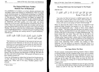 162	                    Book of The End : Great Trials and Tribulations
                                                                           Book of The End : Great Trials and Tribulations	                                163


                   The Dajjaal Will Enter Neither                               The Beast Will Come Out And Speak To The People
                    Makkah Nor Al-Madeenah
                                                                           Allah lk said:
It is established in As-Saheeh, as we have already mentioned, that
Ad-Dajjaal cannot enter Makkah or Al-Madeenah. There are angels
at the mountain-passes of Al-Madeenah, protecting it, so that the
                                                                                                      2 .: 41,
                                                                                                       )
                                                                                                                                             8; 6,6*
Dajjaal does not enter it. Abu Hurairah 4 related that the Messenger
                                                                                                                                                      of
of Allah said, Neither Al-Maseeh Ad-Dajjaal nor plague will
enter Al-Madeenah. (Bukhaaree) And we also mentioned that the                 And when the Word (of torment) is fulfilled against them, We
Dajjaal will make camp just outside of Al-Madeenah. It will shake             shall bring out from the earth a beast to them, which will speak to
its inhabitants with three quakes, and every male and female
                                                                               them because mankind believed not with certainty in Our Ayat
hypocrite as well as every male and female wicked-doer will go out
                                                                               (Verses of the Qur'an and sayings of Prophet Muhammad ed. 111
to him. Those who remain firm inside of its borders will be every          When we discussed the Tafseer of this verse, we explained it and
male and female believer (Mo'min) as well as every male and female         mentioned those Ahaadeeth that pertain to it. Ibn 'Abbaas 4, Al-
Muslim. That day is called the Day of Deliverance. Al-Madeenah is          Hasan, and Al-Qataadah said,  'Speak to them' means address
as the Prophet * described it: It is pure and good, expelling its filth   them verbally.' Ibn Jareer holds that the beast will speak to them,
and Yansa'u (purifying and making sincere) its good (elements).           saying, Because mankind believed not with certainty in Our Ayaat
Allah It says:                                                             (Verses of the Qur'an and sayings of Prophet Muhammad 0). Ibn

                                j.jj;jj                        i f*        Jareer related this view from 'Ataa and 'Alee JAti, but this is not
                                                                           certain, and requires further study. It is also related from Ibn
                                                 af
                                          ti 5
                                           n
                                                                           'Abbaas 4 that speak to them' means, write Al-Kaafir (disbeliever)
                                                  t y4,
                                                                   t,u     on the forehead of a Kaafir, and Mo'min (believer) on the forehead of
                                                                           a believer. It is also related from Ibn 'Abbaas 4, that speak to them
    Bad statements are for bad people (or bad women for bad men) and      means both addressing them verbally and writing on their
    bad people for bad statements (or bad men for bad women). Good         foreheads. This last saying is in harmony with both views; it is
   statements are for good people (or good women for good men) and         strong, good, and it combines both views in a suitable manner. And
   good people for good statements (or good men for good women),           Allah itt. knows best.
   such (good people) are innocent 1r1
The point is that Al-Madeenah will be inhabited during the days of                               Ten Signs Before The Hour
the Dajjaal, and then it will be inhabited during the period of Al-
Maseeh 'Eesa ibn Maryam, the Messenger of Allah O. 'EesaJ 1=1 will         We have already mentioned the following Hadeeth, which is related
                                                                 LL.1
die there and will be buried there. Then people will leave it, as we       in Ahmad, Muslim, and the Compilers of the Sunan, and it is related
have already pointed out.                                                  by Abu Shuraihah Hudhaifah ibn Usais: Hudhafah ibn Asad 4; in
                                                                           it, the Messenger of Allah ;,*, said, Indeed the Hour will not come
'Umar ibn Al-Khattaab 4 related that he heard the Prophet *; say,
                                                                           until you see ten signs: The rising of the sun from the West, the
A rider will pass by the sides of Al-Madeenah, and then he will
                                                                           smoke [21 , the beast, the coming out of Yajooj and Majooj (Gog and
indeed say, 'There used to be many Muslims present here.'
(Ahmad)                                                                    i l l Qur'an 27:82.
                                                                           121 It is related in a Hadeeth from Hudhaifah that from the signs of the Hour
En Qur'an 24:26.                                                                 is a smoke that will fill all that is between the East and the West. It will
                                                                                 remain on earth for forty days. The believer will be afflicted with
 