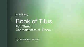z
Book of Titus
Part Three
Characteristics of Elders
by Tim Martens ©2020
Bible Study
 