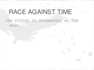RACE AGAINST TIME
THE FUTURE IS DETERMINED BY THE
PAST.
 