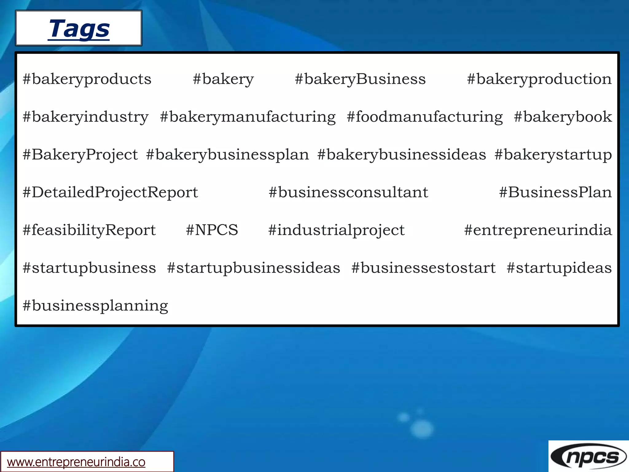 Tags
www.entrepreneurindia.co
#bakeryproducts #bakery #bakeryBusiness #bakeryproduction
#bakeryindustry #bakerymanufacturing #foodmanufacturing #bakerybook
#BakeryProject #bakerybusinessplan #bakerybusinessideas #bakerystartup
#DetailedProjectReport #businessconsultant #BusinessPlan
#feasibilityReport #NPCS #industrialproject #entrepreneurindia
#startupbusiness #startupbusinessideas #businessestostart #startupideas
#businessplanning
 