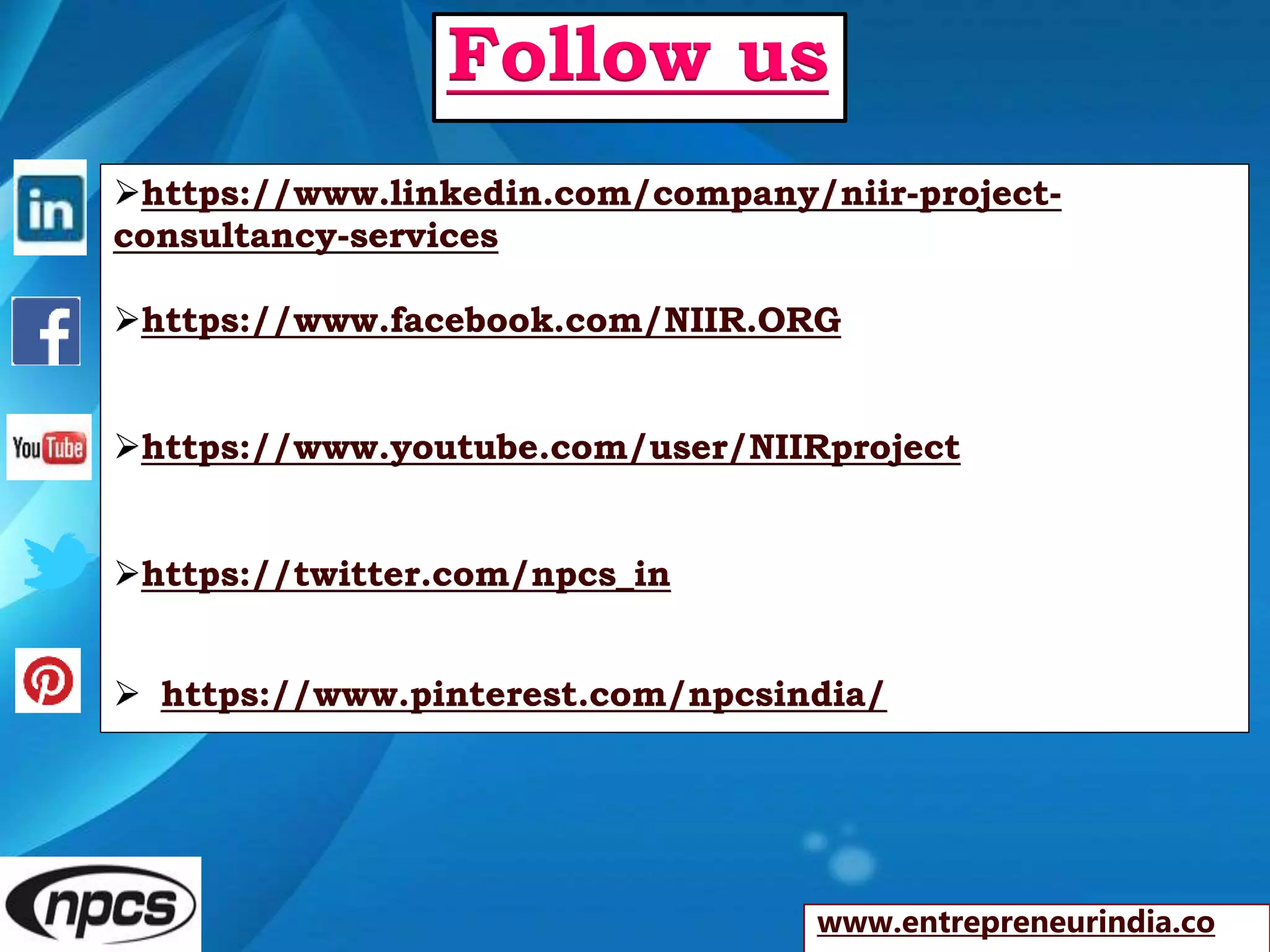https://www.linkedin.com/company/niir-project-
consultancy-services
https://www.facebook.com/NIIR.ORG
https://www.youtube.com/user/NIIRproject
https://twitter.com/npcs_in
 https://www.pinterest.com/npcsindia/
www.entrepreneurindia.co
Follow us
 