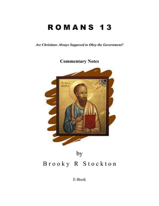 R O M A N S 1 3
Are Christians Always Supposed to Obey the Government?
Commentary Notes
by
B r o o k y R S t o c k t o n
E-Book
 