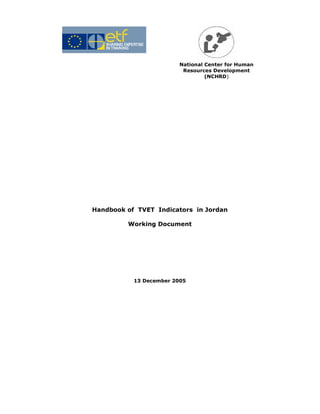 National Center for Human
                          Resources Development
                                  (NCHRD)




Handbook of TVET Indicators in Jordan

         Working Document




           13 December 2005
 