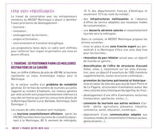 MEDEF I FRANCE OUTRE-MER 202036
CINQ AXES STRATÉGIQUES
Le travail de concertation avec les entrepreneurs
membres du MEDEF Martinique a abouti à identifier
5 axes prioritaires de développement :
-- tourisme ;
-- innovation ;
-- aménagement du territoire ;
-- emploi et formation ;
-- environnement et transition énergétique.
Les propositions faites dans ce cadre sont chiffrées
pour renforcer leur impact et permettre une mise en
œuvre efficace.
1.	TOURISME :SEPOSITIONNER PARMILES MEILLEURES
DESTINATIONS DE LA CARAÏBE
Avec un chiffre d’affaires de près de 400 M€, le tourisme
représente un enjeu économique majeur pour la
Martinique.
Or, le secteur souffre d’un problème de rentabilité
générale. En termes de nombre de touristes accueillis
rapporté au nombre d’habitants, les revenus générés
par cette activité sont proportionnellement inférieurs à
ceux des territoires qui sont les concurrents directs de
la Martinique (Sainte-Lucie, Barbade, Dominique, Saint
Domingue…).
Les causes de cette situation sont multiples :
-- un tourisme essentiellement affinitaire : parmi les
490 000 touristes (hors tourisme de croisière) séjour-
nant à la Martinique, 80  % viennent de métropole,
10  % des départements français d’Amérique et
seulement 10 % du reste du monde) ;
-- des infrastructures vieillissantes et l’absence
d’offres de service adaptées aux nouveaux modes
de consommation ;
-- une desserte aérienne saturée et essentiellement
tournée vers la métropole.
Dans ce contexte, le MEDEF Martinique propose les
actions suivantes :
-- mise en place d’une zone franche export qui per-
mettrait à la Martinique d’être une zone duty free
pour les touristes ;
-- rénovation du parc hôtelier actuel avec un objectif
de montée en gamme ;
-- diversification de l’offre de structures d’accueil
(hôtel, villas…), notamment sur les sites d’excep-
tion, avec un objectif d’ouverture de 1000 chambres
supplémentaires, toutes structures confondues ;
-- promotion du tourisme patrimonial et historique :
mise en valeur de sites tels que ceux de Saint-Pierre et
de La Pagerie, structuration d’animations autour des
sites culturels et/ou historiques (du type Puy-du-Fou) ;
-- développement d’une offre d’animations nocturnes
(restauration, spectacles, visites…) ;
-- connexion du tourisme aux autres secteurs d’ac-
tivité  : pêche, agriculture, plaisance, industrie,
commerce, santé, éducation, numérique…
-- déploiement d’une communication adaptée aux
nouveaux modes de consommation (réseaux sociaux,
géolocalisation…) ;
 
