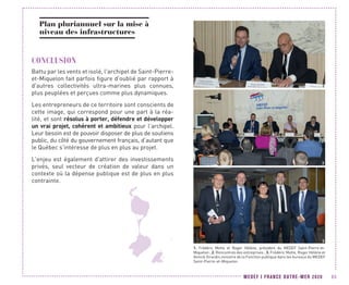MEDEF I FRANCE OUTRE-MER 2020 65
Plan pluriannuel sur la mise à
niveau des infrastructures
CONCLUSION
Battu par les vents et isolé, l'archipel de Saint-Pierre-
et-Miquelon fait parfois figure d'oublié par rapport à
d'autres collectivités ultra-marines plus connues,
plus peuplées et perçues comme plus dynamiques.
Les entrepreneurs de ce territoire sont conscients de
cette image, qui correspond pour une part à la réa-
lité, et sont résolus à porter, défendre et développer
un vrai projet, cohérent et ambitieux pour l’archipel.
Leur besoin est de pouvoir disposer de plus de soutiens
public, du côté du gouvernement français, d’autant que
le Québec s'intéresse de plus en plus au projet.
L'enjeu est également d'attirer des investissements
privés, seul vecteur de création de valeur dans un
contexte où la dépense publique est de plus en plus
contrainte.
1. Frédéric Motte et Roger Hélène, président du MEDEF Saint-Pierre-et-
Miquelon ; 2. Rencontres des entreprises ; 3. Frédéric Motte, Roger Hélène et
Annick Girardin,ministre de la Fonction publique dans les bureaux du MEDEF
Saint-Pierre-et-Miquelon
2
1
3
 