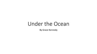 Under the Ocean
By Grace Kennedy
 