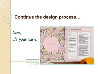 Continue the design process…
Now,
it’s your turn.
Imagen recuperada de
https://www.etsy.com/listing/108535677/recipe-binder-
printable-pages-paisley
el 9 mayo 2016
 