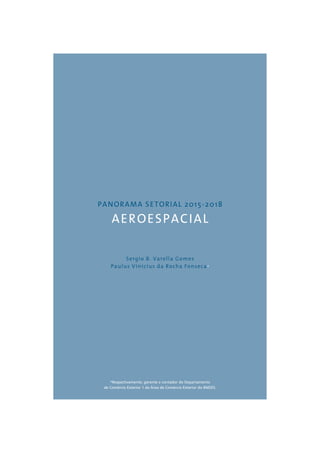 PANORAMA SETORIAL 2015-2018 
AEROESPACIAL 
Sergio B. Varella Gomes 
Paulus Vinicius da Rocha Fonseca* 
*Respectivamente, gerente e contador do Departamento 
de Comércio Exterior 1 da Área de Comércio Exterior do BNDES. 
 