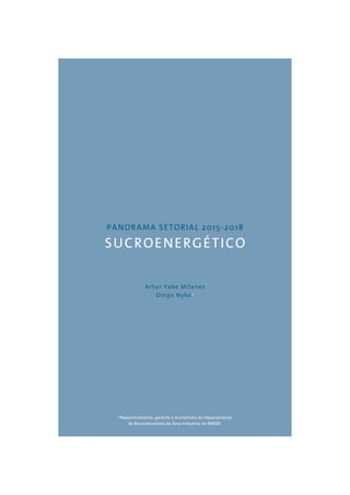 PANORAMA SETORIAL 2015-2018 
SUCROENERGÉTICO 
Artur Yabe Milanez 
Diego Nyko* 
*Respectivamente, gerente e economista do Departamento 
de Biocombustíveis da Área Industrial do BNDES. 
 