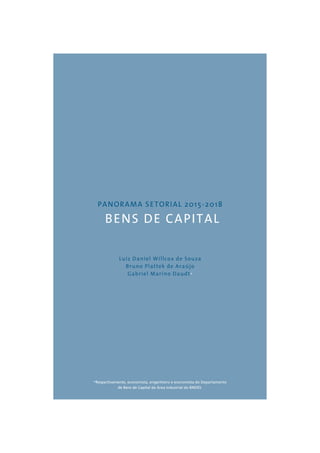 PANORAMA SETORIAL 2015-2018 
BENS DE CAPITAL 
Luiz Daniel Willcox de Souza 
Bruno Plattek de Araújo 
Gabriel Marino Daudt* 
*Respectivamente, economista, engenheiro e economista do Departamento 
de Bens de Capital da Área Industrial do BNDES. 
 