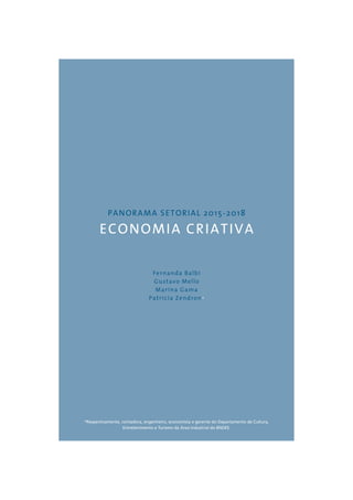 PANORAMA SETORIAL 2015-2018 
ECONOMIA CRIATIVA 
Fernanda Balbi 
Gustavo Mello 
Marina Gama 
Patricia Zendron* 
*Respectivamente, contadora, engenheiro, economista e gerente do Departamento de Cultura, 
Entretenimento e Turismo da Área Industrial do BNDES. 
 