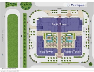 Masterplan




                                                 Paciﬁc Tower




                                        Indic Tower       Atlantic Tower




  Material prévio sujeito à alteração

quinta-feira, 23 de setembro de 2010
 
