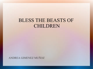 BLESS THE BEASTS OF
CHILDREN
ANDREA GIMENEZ MUÑOZ
 