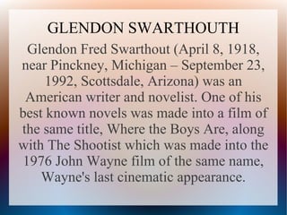 GLENDON SWARTHOUTH
Glendon Fred Swarthout (April 8, 1918,
near Pinckney, Michigan – September 23,
1992, Scottsdale, Arizon...