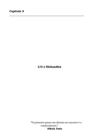 Capitulo 3
________________________________________________________
I/O e filehandles
                "O primeiro passo em direção ao sucesso é o 
conhecimento."
             Nikola Tesla
 