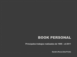 BOOK personal Principales trabajos realizados de 1995 – al 2011 Sandra Roca-Zela Prieto 