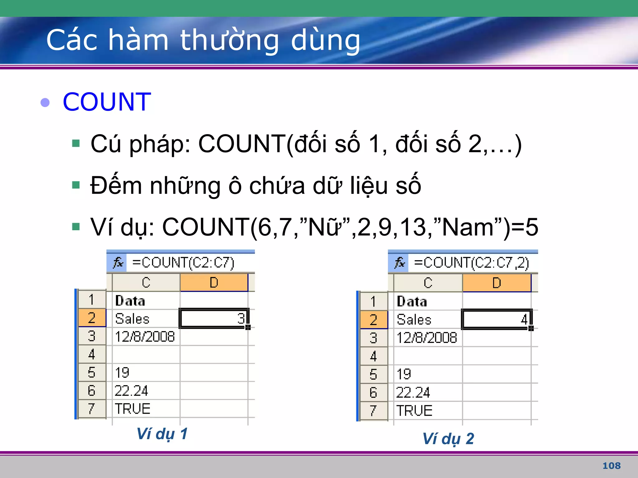 108
Các hàm thường dùng
• COUNT
 Cú pháp: COUNT(đối số 1, đối số 2,…)
 Đếm những ô chứa dữ liệu số
 Ví dụ: COUNT(6,7,”Nữ”,2,9,13,”Nam”)=5
Ví dụ 1 Ví dụ 2
 