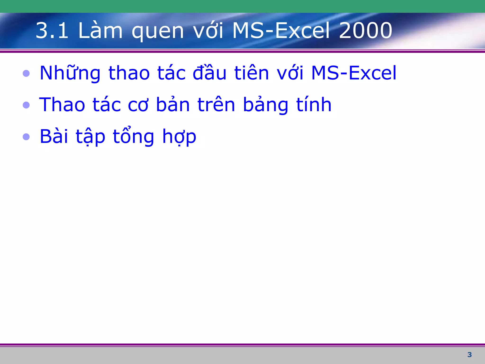 3
3.1 Làm quen với MS-Excel 2000
• Những thao tác đầu tiên với MS-Excel
• Thao tác cơ bản trên bảng tính
• Bài tập tổng hợp
 