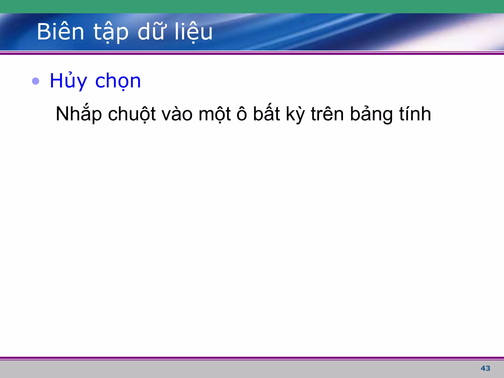 43
Biên tập dữ liệu
• Hủy chọn
Nhắp chuột vào một ô bất kỳ trên bảng tính
 