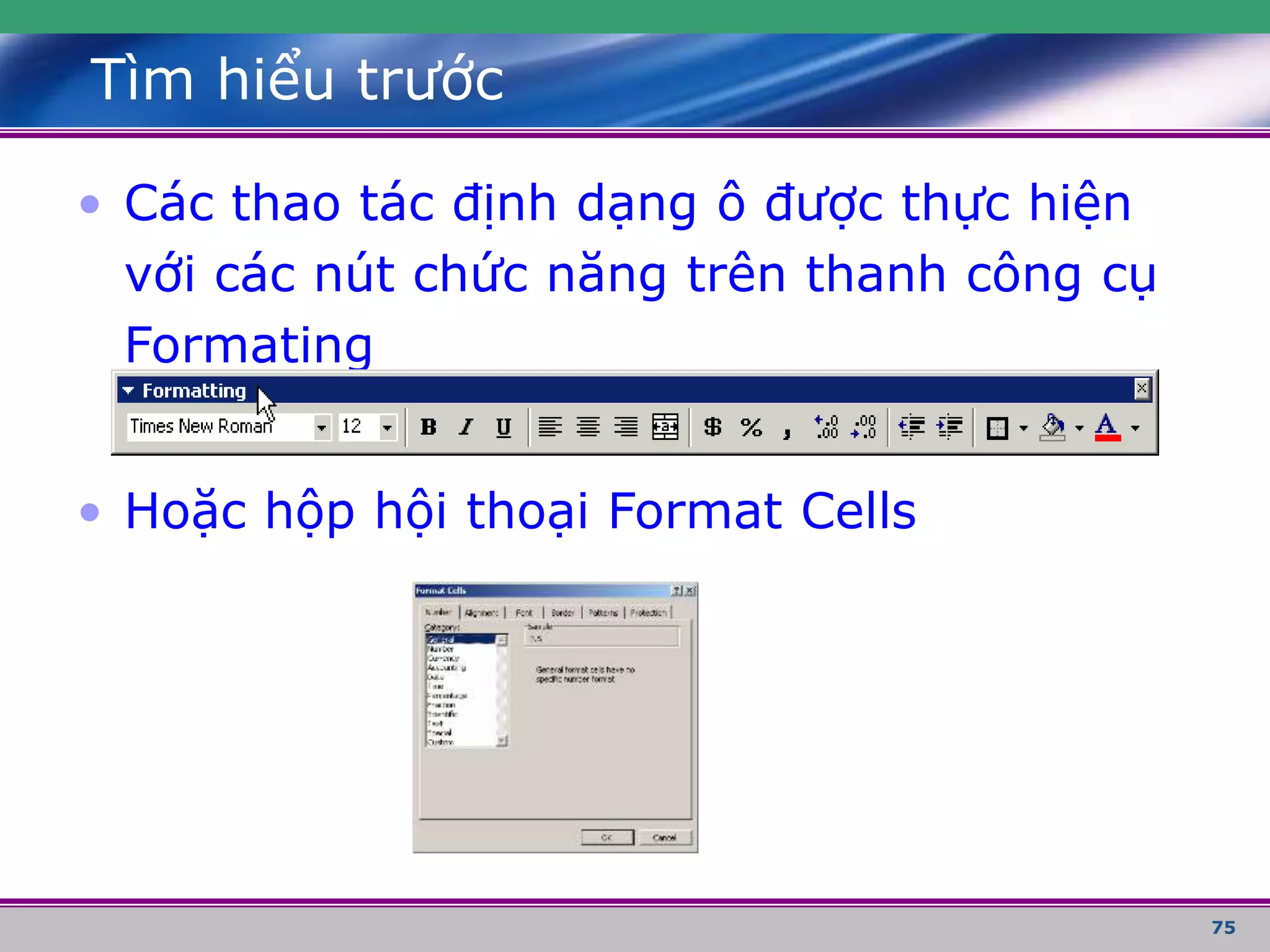 75
Tìm hiểu trước
• Các thao tác định dạng ô được thực hiện
với các nút chức năng trên thanh công cụ
Formating
• Hoặc hộp hội thoại Format Cells
 