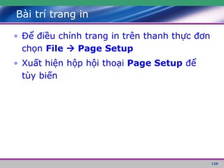 128
Bài trí trang in
• Để điều chỉnh trang in trên thanh thực đơn
chọn File  Page Setup
• Xuất hiện hộp hội thoại Page Setup để
tùy biến
 