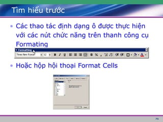 75
Tìm hiểu trước
• Các thao tác định dạng ô được thực hiện
với các nút chức năng trên thanh công cụ
Formating
• Hoặc hộp hội thoại Format Cells
 