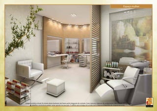 Espaço mulher 
Imagem artística virtual. Os móveis desta ilustração não fazem parte integrante do contrato. Cores, texturas, materiais de acabamento e decorativos, paisagismo e 
detalhes construtivos podem variar quando da execução. O edifício será entregue de acordo com o memorial descritivo do empreendimento. 
 