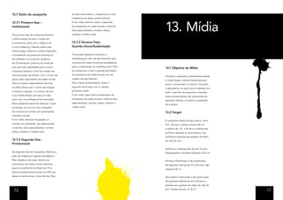 12.7 Estilo da campanha                       dia dos namorados, e disparemos e-mail
                                              marketing nas datas comemorativas.




                                                                                            13. Mídia
12.7.1 Primeira fase –                        E em mídia, faremos toda a suspensão
Institucional                                 da campanha nas redes sociais e Internet,
                                              sites especializados, revistas, rádios,
Na primeira fase de campanha faremos          outdoor e mídias cards.
a reformulação do site e criação do
e-commerce, junto com o disparo de            12.7.3 Terceira Fase-
e-mail marketing. Falando sobre essa          Guarda-chuva/Sustentação
reformulação, faremos o evento Descubra
a Dunkelvolk nas praias de Itamanbuca,        O principal objetivo é sustentar o
em Ubatuba e na praia da Joaquina,            marketing por meio da loja Itinerante que
em Florianópolis, próximo da virada de        vai percorrer todos os pontos estratégicos
ano, para dar visibilidade para a marca,      para a sustentação do marketing até o final
                                                                                            13.1 Objetivo de Mídia
e faremos também o Surf da viradas nas        da campanha, e fazer a grande premiação
mesmas praias do evento, com o intuito de     da campanha nas redes sociais com da
                                                                                            Durante a campanha, pretendemos atingir
gerar mídia espontânea nas redes sociais.     viagem aos ganhadores.
                                                                                            o nosso target, criando relacionamento
Para os nossos colaboradores faremos          Para nossos colaboradores, farzer o
                                                                                            entre o consumidor e a marca; Transmitir
um Work Shop com o intuito de integrar        segundo work shop com a coleção
                                                                                            a descoberta, na qual iremos trabalhar em
e motivar a equipe, no começo do ano;         primavera verão.
                                                                                            todo o período da campanha, trazendo
e um Coffee Break uma vez por mês,            E em mídia, fazer toda a sustentação da
                                                                                            novos consumidores não praticantes de
junto com um profissional de educação         campanha nas redes sociais e Internet sites
                                                                                            esportes radicais; e mostrar a qualidade
física passando exercícios laborais. E para   especializados, revistas, rádios, outdoor e
                                                                                            do produto.
as vendas, vai ocorrer uma campanha           mídias cards.
de incentivo às vendas com premiações                                                       13.2 Target
mensais e anuais.
E em mídia, faremos divulgação no                                                           A campanha deverá atingir jovens entre
começo da campanha, nas redes sociais                                                       14 e 22 anos, classes sociais A-B e C;
e Internet, sites especializados, revistas,                                                 e adultos de 23 a 30 anos, profissionais
rádios, outdoor e mídias cards.                                                             surfistas, skatistas ou aventureiros, não
                                                                                            Surfistas e pessoas que gostam do estilo
12.7.2 Segunda fase -                                                                       de vida do surf .
Promocional
                                                                                            Surfistas e simpatizantes de até 14 anos
Na segunda fase da campanha, faremos a                                                      Simpatizantes e Surfistas (Classes A,B e C)
ação de display em lugares estratégicos.
Nas cidades e nas lojas, faremos as                                                         Primário: Praticantes e não praticantes
promoções nas redes sociais, daremos                                                        de esportes radicais de 14 a 22 anos, das
apoio ao patrocínio do Brasil Surf Pro,                                                     classes A,B e C.
faremos ações promocionais nos PDV em
datas comemorativas, como dia dos Pais,                                                     Secundário: Praticantes e não praticantes
                                                                                            de esportes radicais de 23 a 30 anos e
                                                                                            pessoas que gostam do estilo de vida do
                                                                                            surf. Classes Sociais A, B e C.
 72                                                                                                                                       17
 