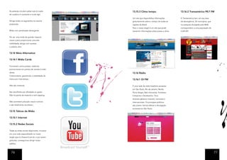 As pessoas circulam pelas ruas e a ação         13.15.3 Clima tempo.                           13.16.2 Transamérica 99,7 FM
do outdoor é constante e muito ágil.

                                                Um site que disponibiliza informações          A Transamérica tem, em sua área
Atinge todos os segmentos na mesma              gratuitamente sobre o tempo de todas as        de abrangência, 35 municípios, que
proporção.                                      regiões do Brasil.                             na pesquisa divulgada pela IBGE
                                                Para o nosso target é um site que pode         correspondem a uma população de
Mídia com penetração abrangente.                transmitir informações sobre praias e clima.   2.447.491.


Por ser uma mídia de grande impacto
visual e para proporcionar uma alta
visibilidade, atinge com sucesso
o púbilco alvo.


13.14 Meio Alternativo

13.14.1 Mídia Cards

Funcionam como postais, materiais
promocionais em pontos de vendas e mala
direta.                                         13.16 Rádio
Colacionáveis, garantindo a visibilidade da
marca por mais tempo.                           13.16.1 OI FM

Não são invasivas.                              É uma rede de rádio brasileira presente
                                                em São Paulo, Rio de Janeiro, Recife,
São escolhidos por afinidade ou gosto.          Porto Alegre, Belo Horizonte, Fortaleza,
Não há perda de material e nem zapping.         Campinas e Sertãozinho. Toca
                                                diversos gêneros musicais, nacionais e
Não acarretam poluição visual e sonora          internacionais. Os principais públicos
e são totalmente recicláveis.                   são jovens. Iremos efetuar a divulgação
                                                somente em São Paulo.
13.15 Táticas de Mídia

13.15.1 Internet

13.15.2 Redes Sociais

Todas as redes sociais disponíveis, inclusive
em uma rede especializada no nosso
target que é a freesurf.com.br, e por serem
gratuitas, conseguimos atingir nosso
público.



  76                                                                                                                                77
 