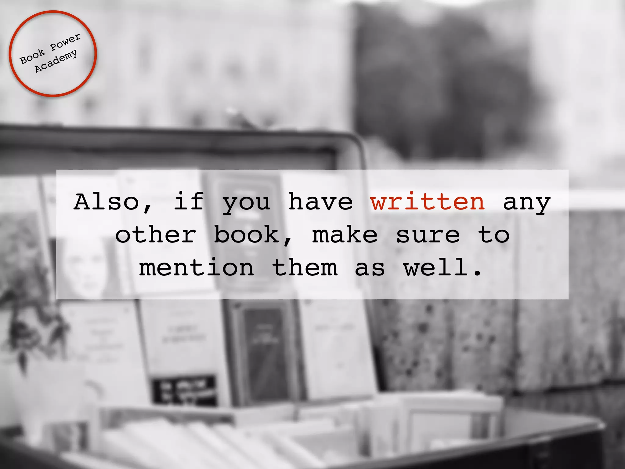 Also, if you have written any 
other book, make sure to 
mention them as well. 
Book Power ! 
Academy 
 