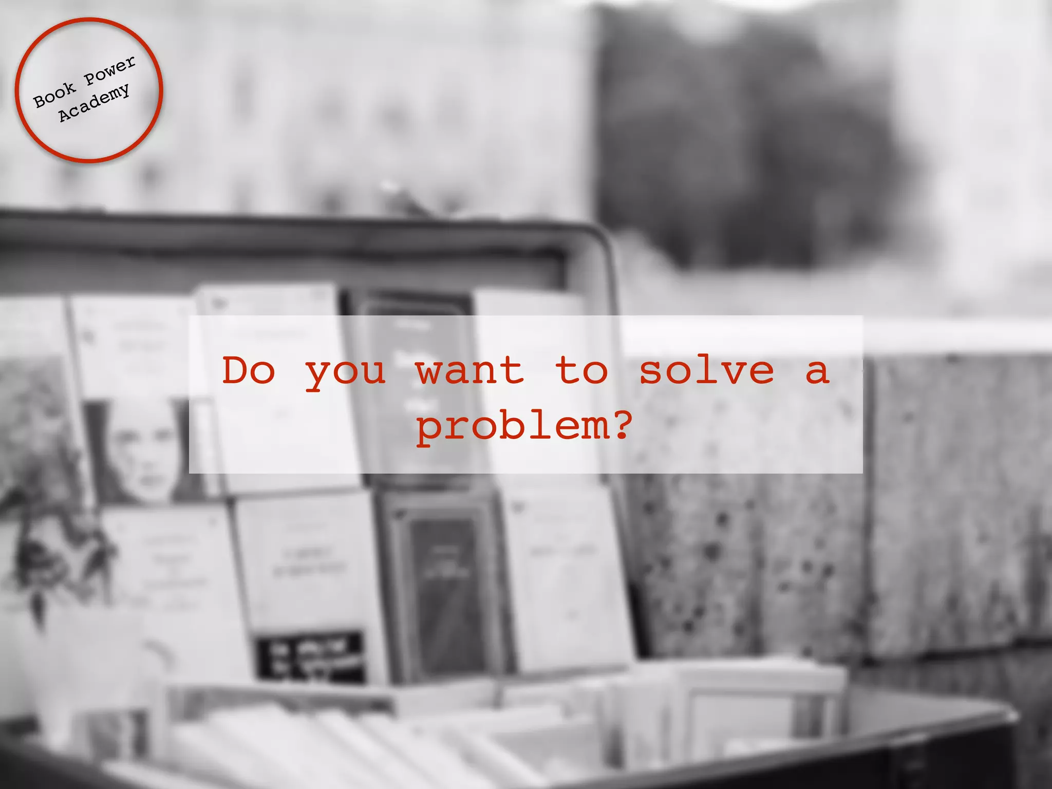 Do you want to solve a 
problem? 
Book Power ! 
Academy 
 