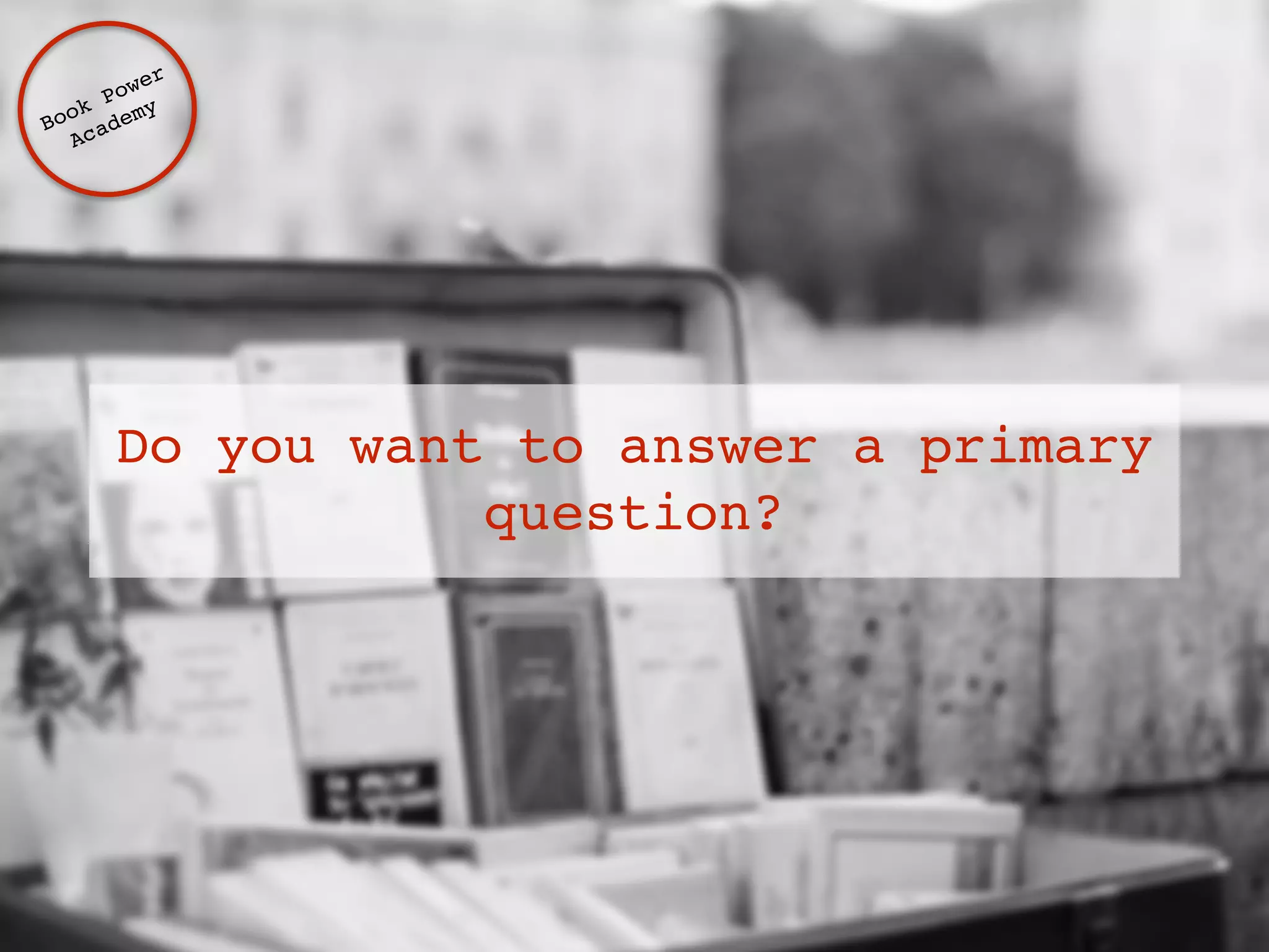 Do you want to answer a primary 
question? 
Book Power ! 
Academy 
 