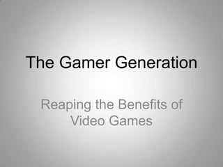 The Gamer Generation

 Reaping the Benefits of
     Video Games
 