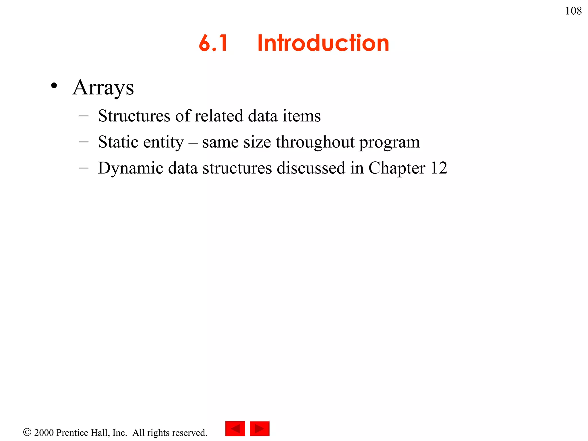 6.1 Introduction Arrays  Structures of related data items Static entity  –  same size throughout program Dynamic data structures discussed in Chapter 12 