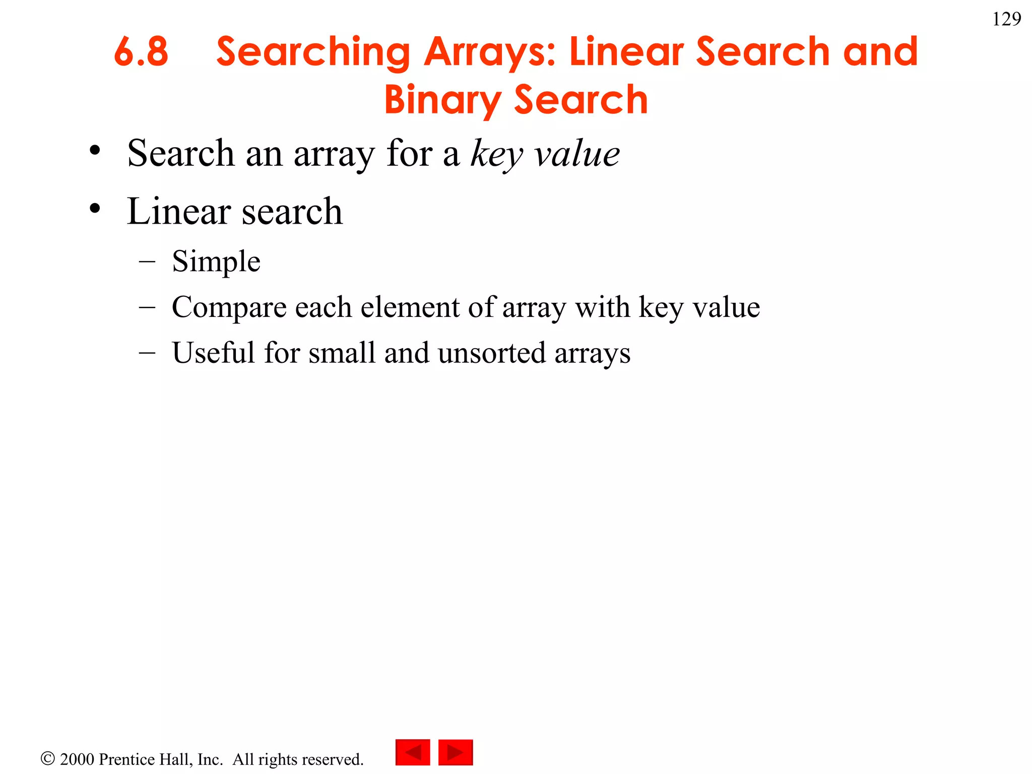 6.8 Searching Arrays: Linear Search and Binary Search Search an array for a  key value Linear search Simple  Compare each element of array with key value Useful for small and unsorted arrays 