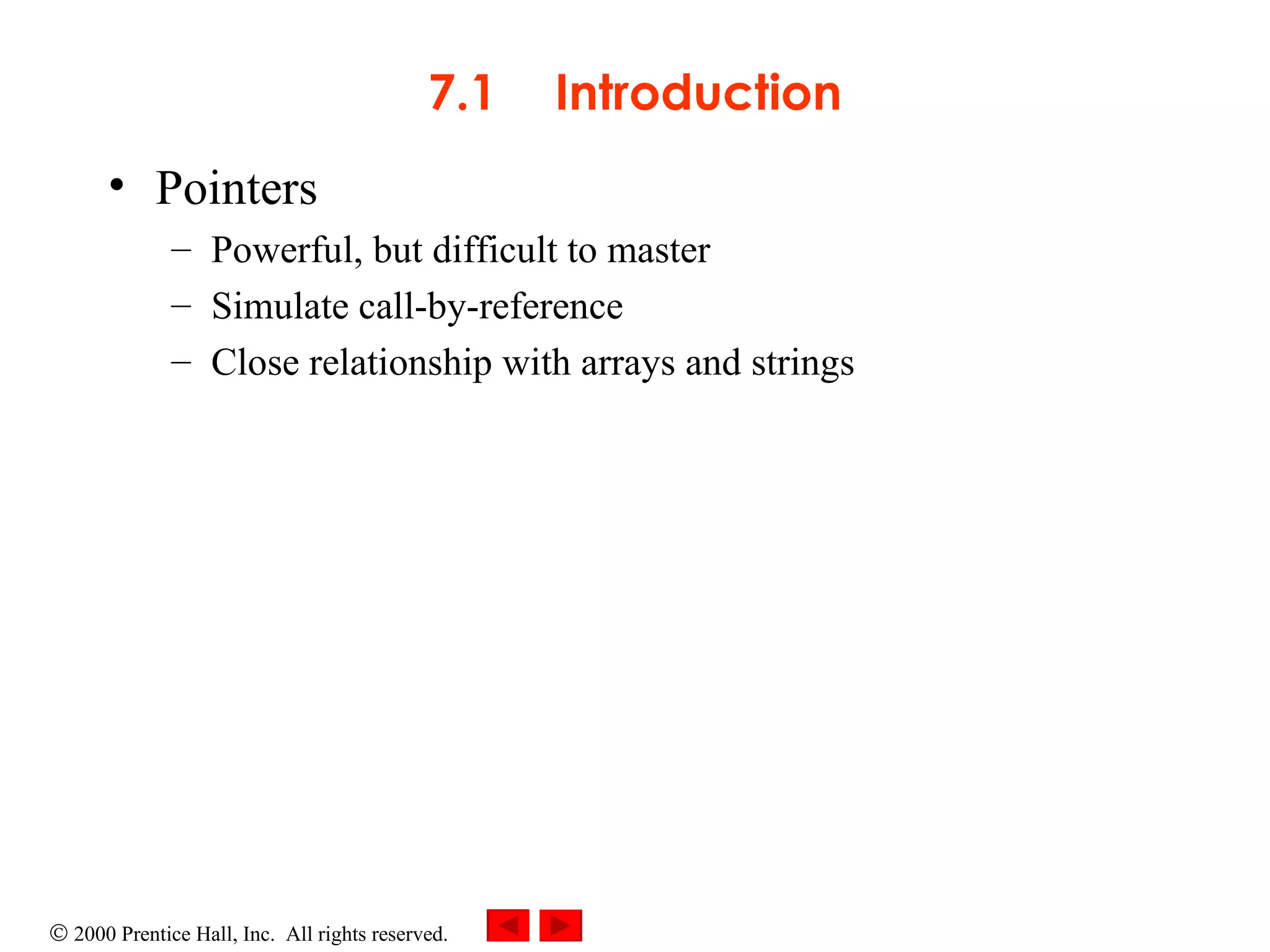 7.1 Introduction Pointers  Powerful, but difficult to master Simulate call-by-reference  Close relationship with arrays and strings 