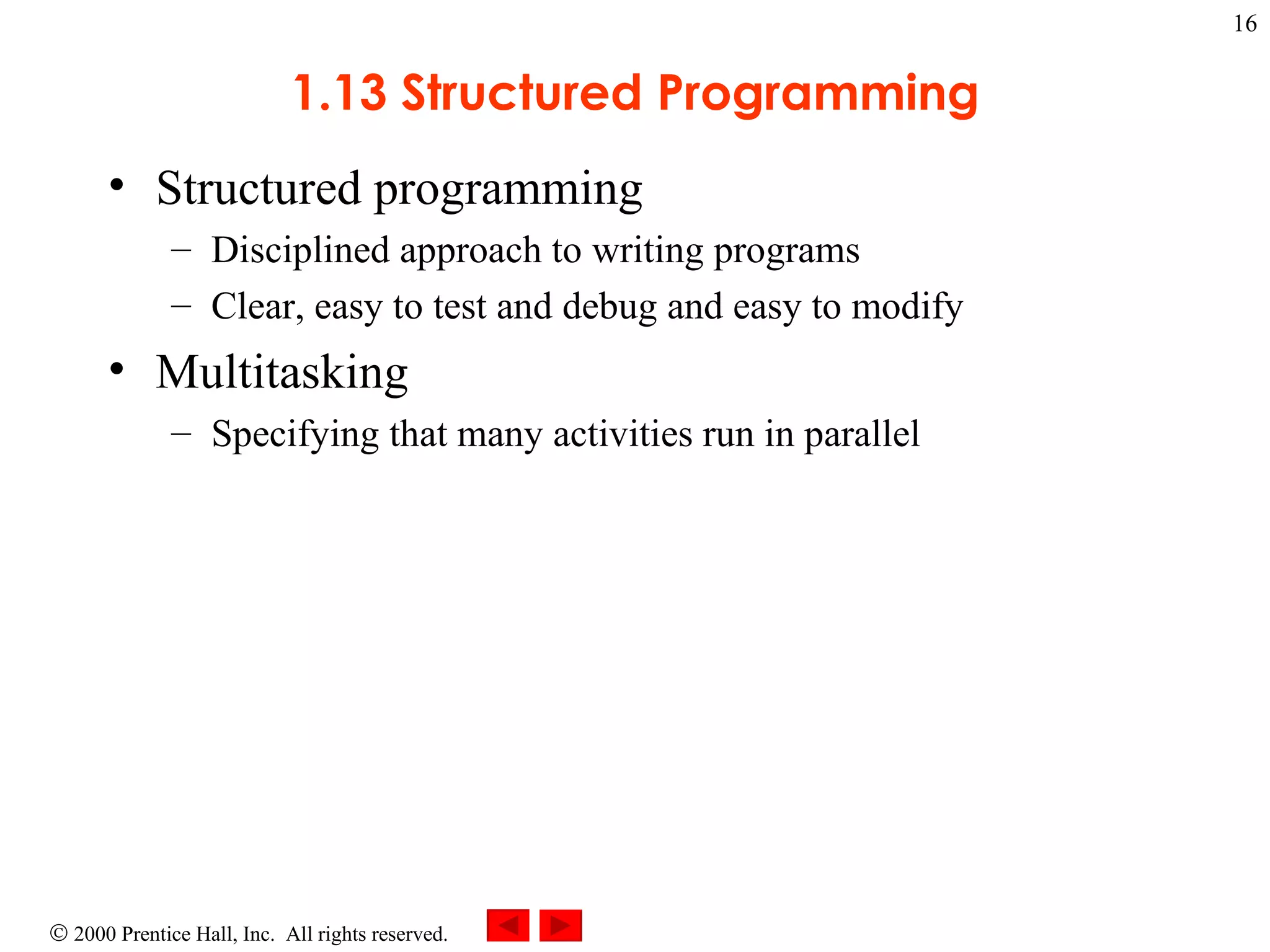 1.13 Structured Programming Structured programming  Disciplined approach to writing programs Clear, easy to test and debug and easy to modify Multitasking Specifying that many activities run in parallel  