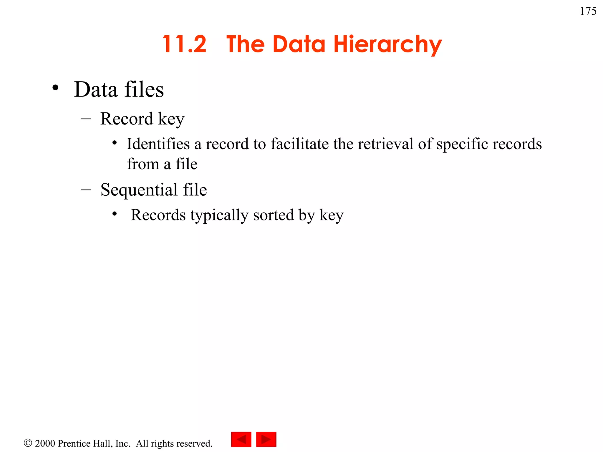 11.2  The Data Hierarchy Data files Record key Identifies a record to facilitate the retrieval of specific records from a file Sequential file  Records typically sorted by key 
