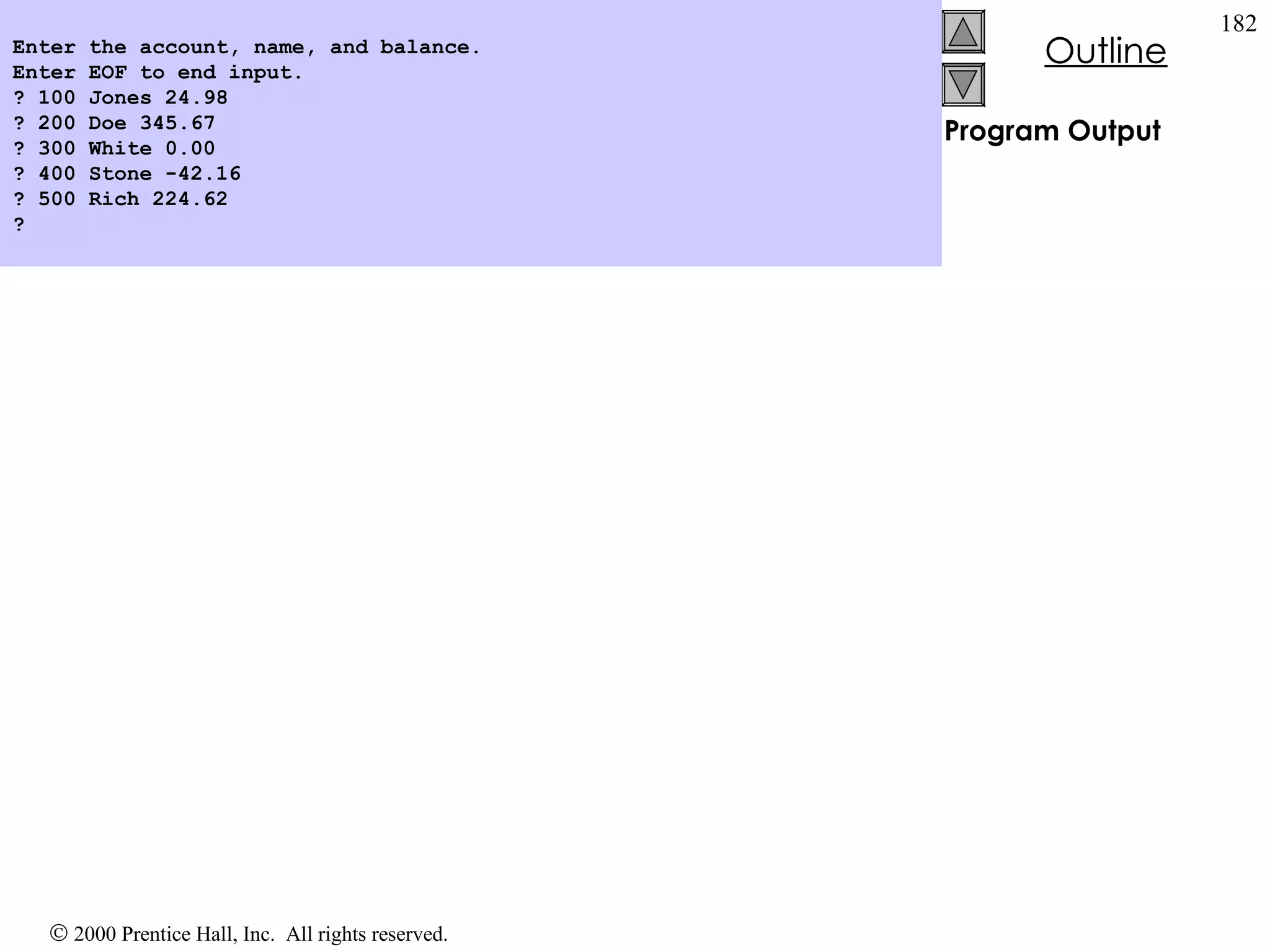 Program Output Enter the account, name, and balance. Enter EOF to end input. ? 100 Jones 24.98 ? 200 Doe 345.67 ? 300 White 0.00 ? 400 Stone -42.16 ? 500 Rich 224.62 ? 