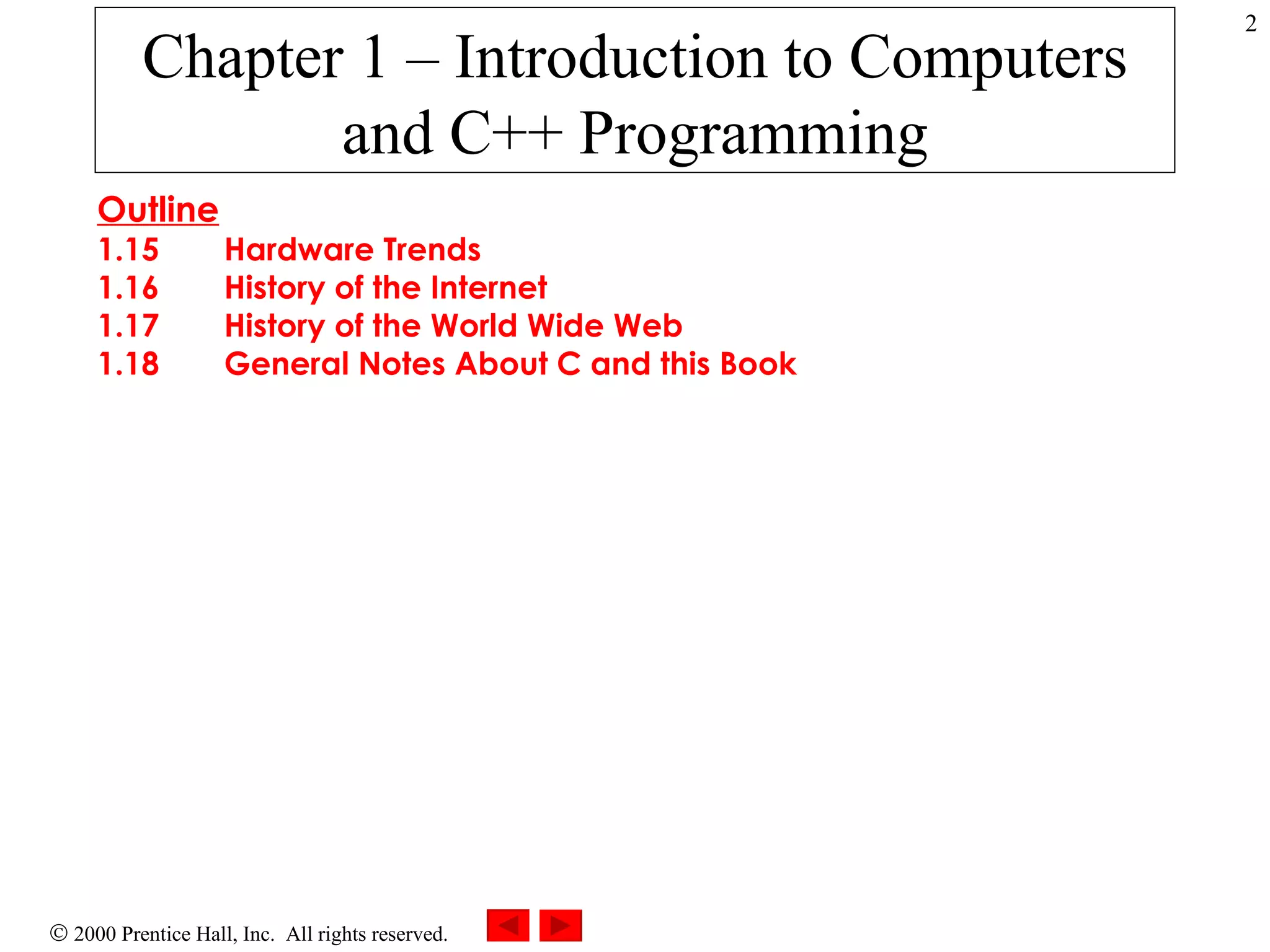 Chapter 1 – Introduction to Computers and C++ Programming Outline 1.15 Hardware Trends 1.16 History of the Internet 1.17 History of the World Wide Web 1.18 General Notes About C and this Book   