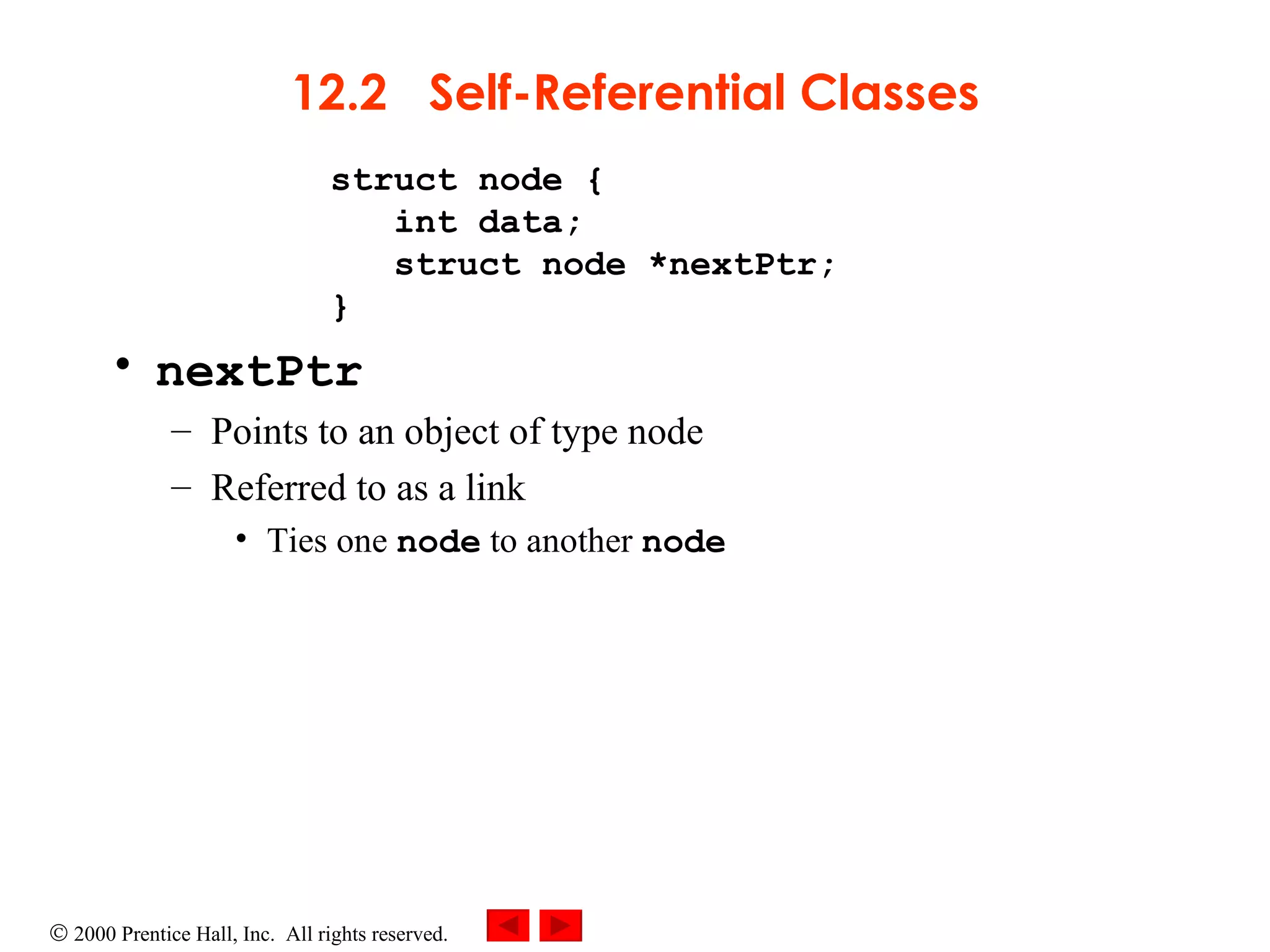12.2  Self-Referential Classes struct node {    int data;   struct node *nextPtr; } nextPtr Points to an object of type node Referred to as a link Ties one  node  to another  node 