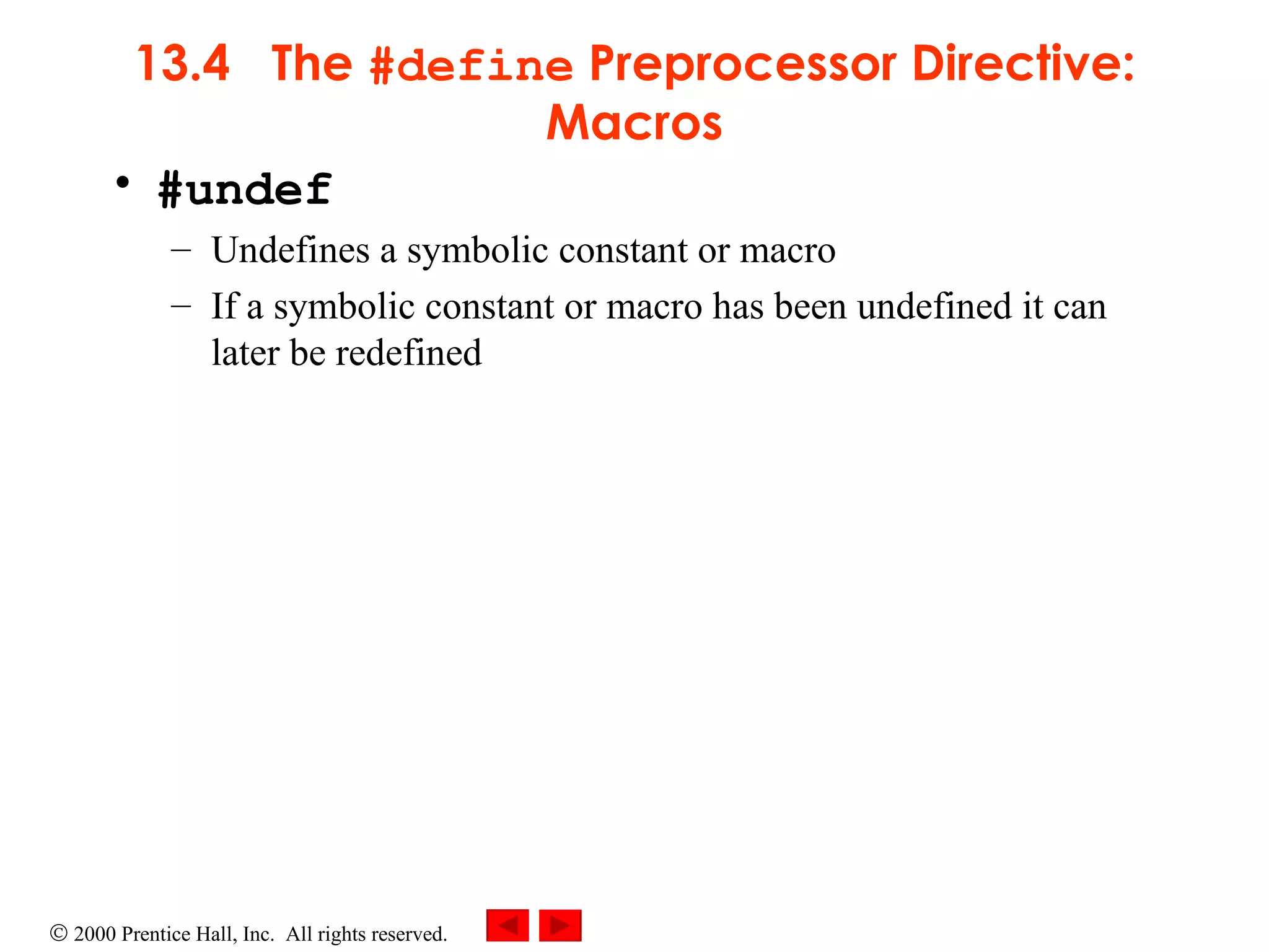 13.4  The  #define  Preprocessor Directive: Macros #undef Undefines a symbolic constant or macro If a symbolic constant or macro has been undefined it can later be redefined 