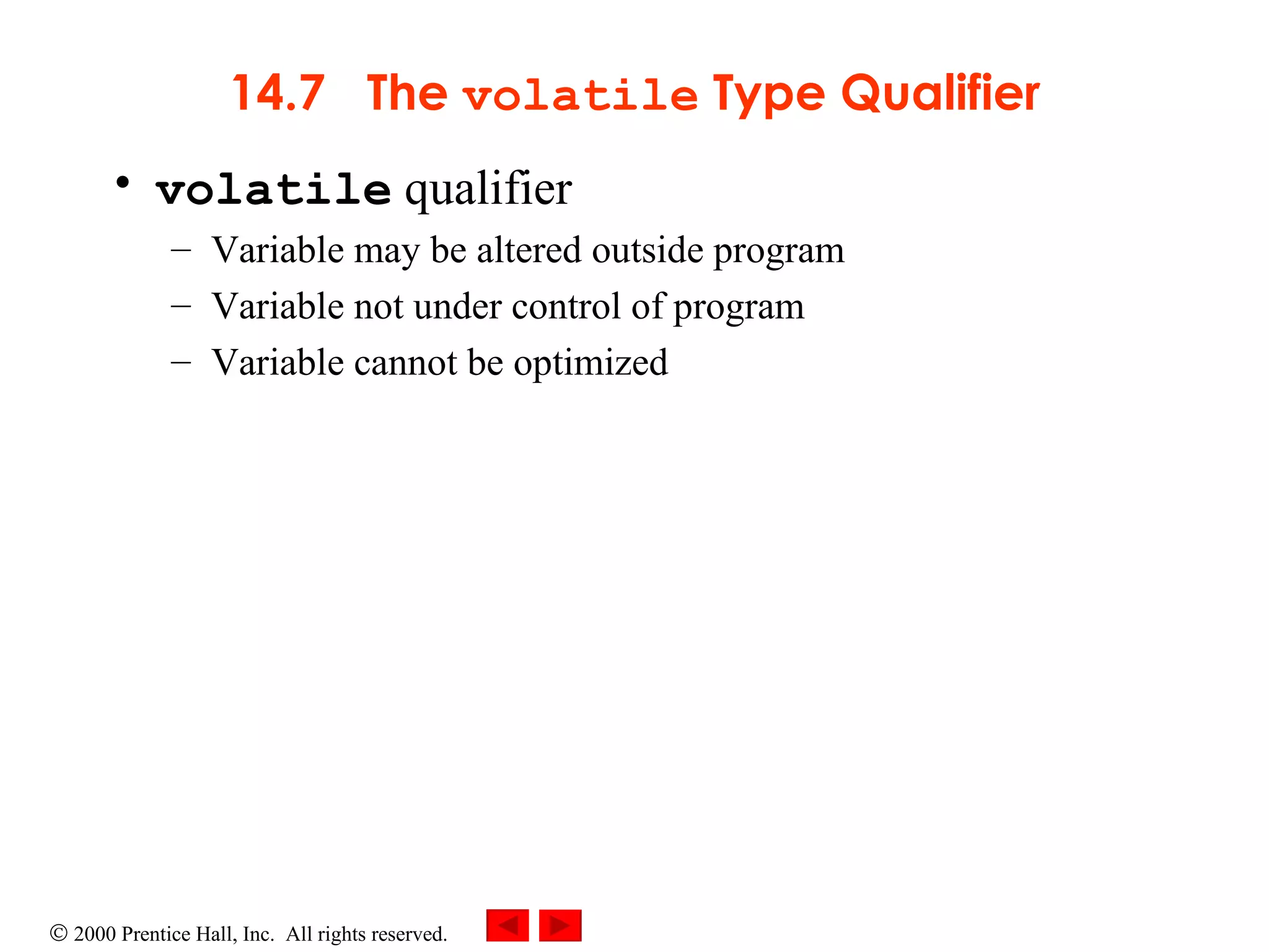 14.7  The  volatile  Type Qualifier volatile  qualifier  Variable may be altered outside program Variable not under control of program Variable cannot be optimized 
