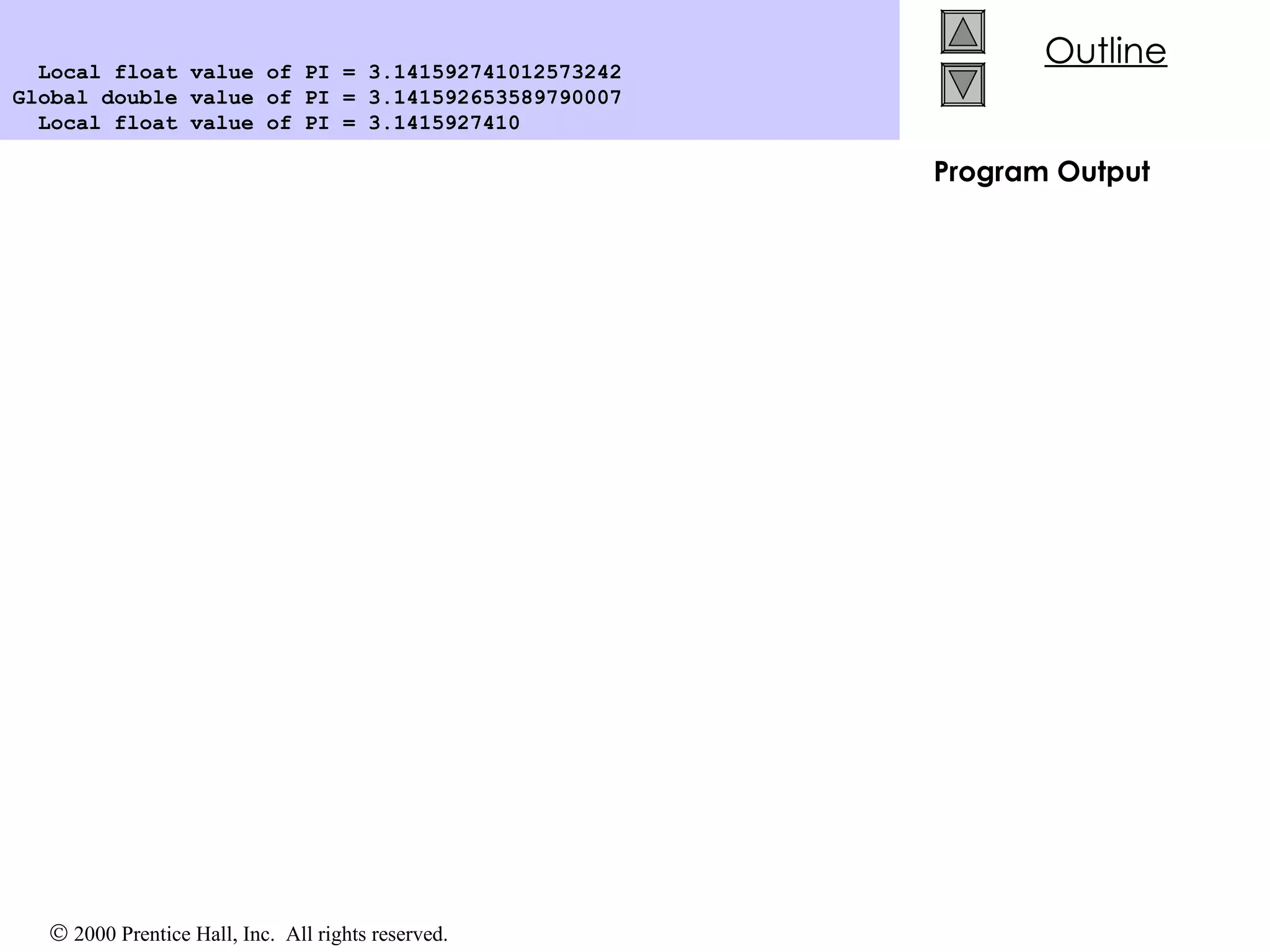 Program Output Local float value of PI = 3.141592741012573242 Global double value of PI = 3.141592653589790007 Local float value of PI = 3.1415927410  