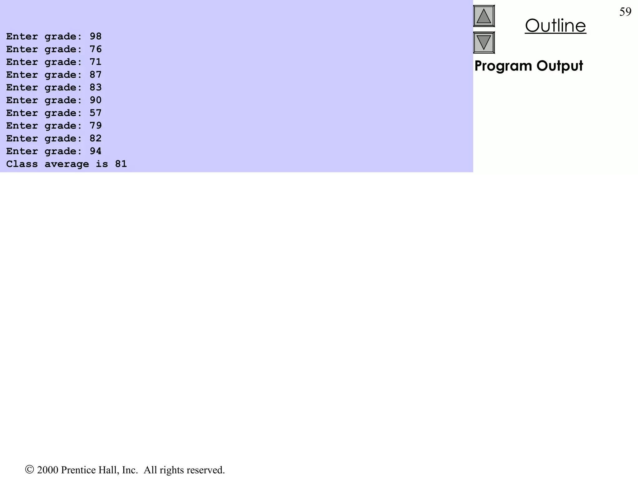 Program Output Enter grade: 98 Enter grade: 76 Enter grade: 71 Enter grade: 87 Enter grade: 83 Enter grade: 90 Enter grade: 57 Enter grade: 79 Enter grade: 82 Enter grade: 94 Class average is 81   