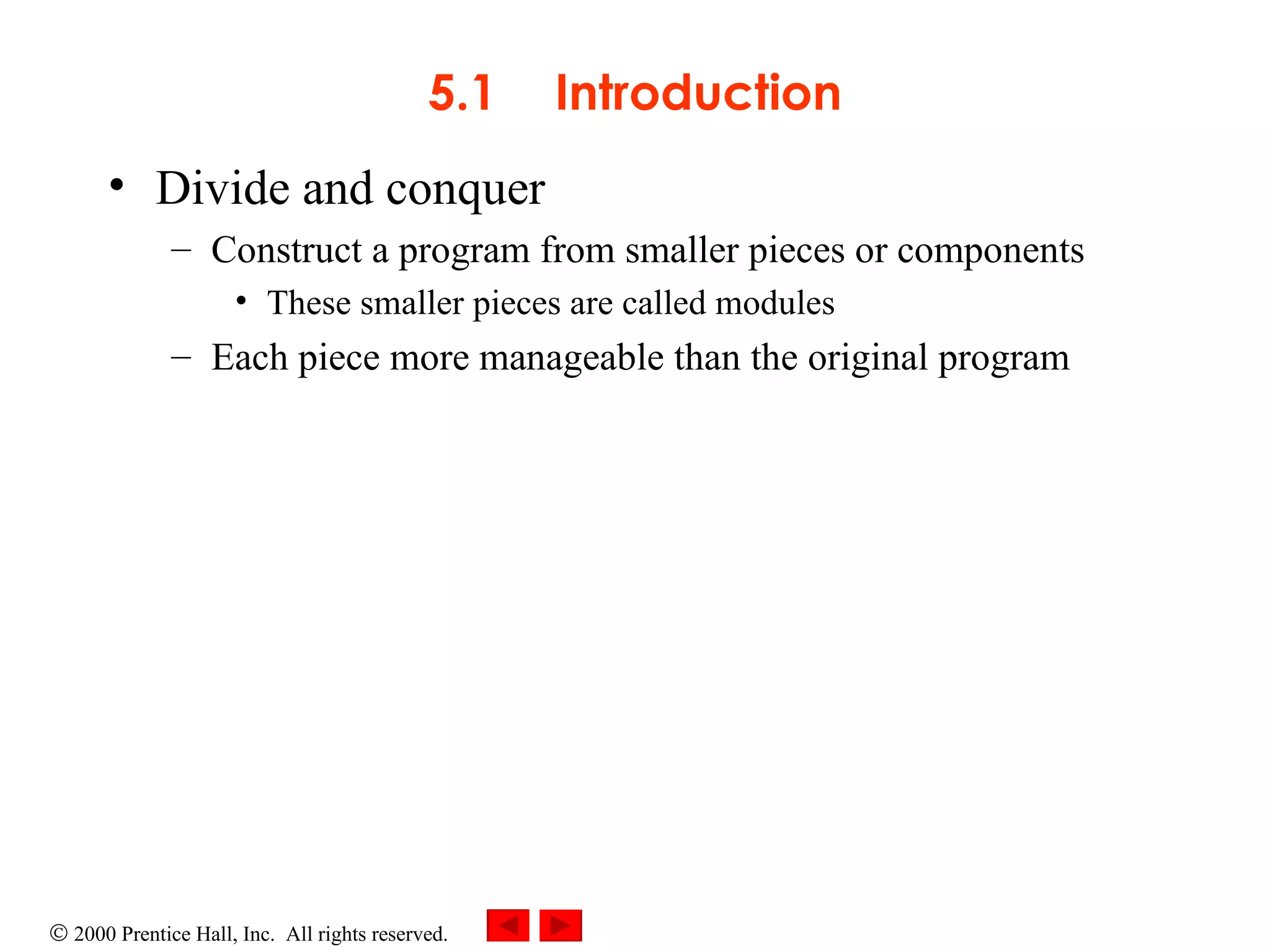 5.1 Introduction Divide and conquer  Construct a program from smaller pieces or components These smaller pieces are called modules Each piece more manageable than the original program 