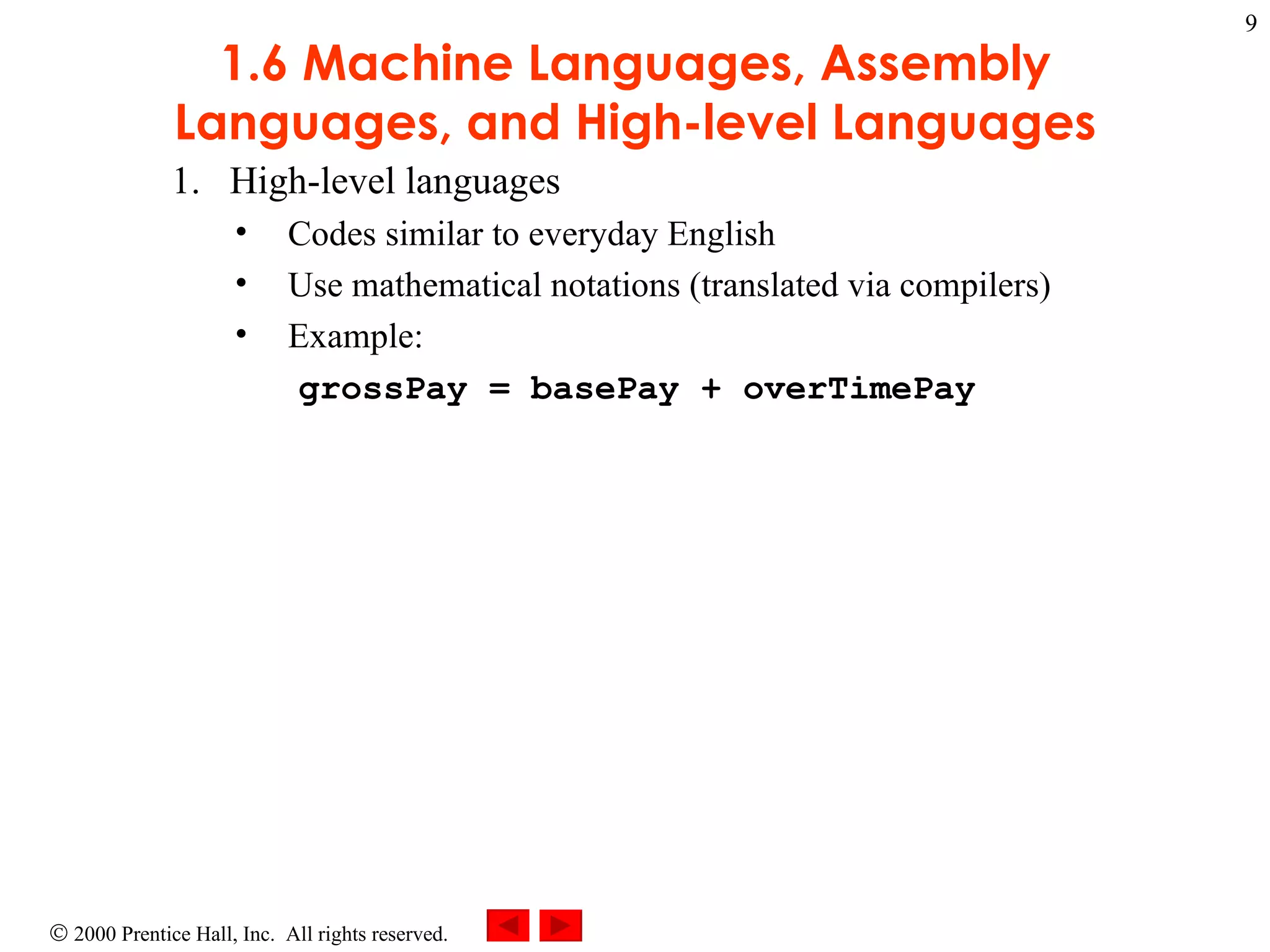 1.6 Machine Languages, Assembly Languages, and High-level Languages High-level languages Codes similar to everyday English Use mathematical notations (translated via compilers) Example: grossPay = basePay + overTimePay 